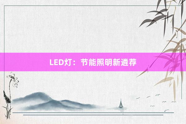 LED灯:节能照明新遴荐