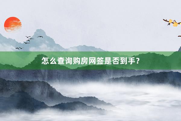 怎么查询购房网签是否到手？